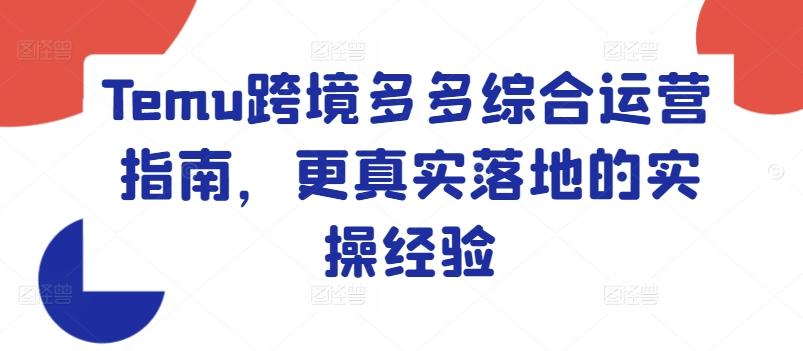 Temu跨境多多综合运营指南，更真实落地的实操经验-优创项目网