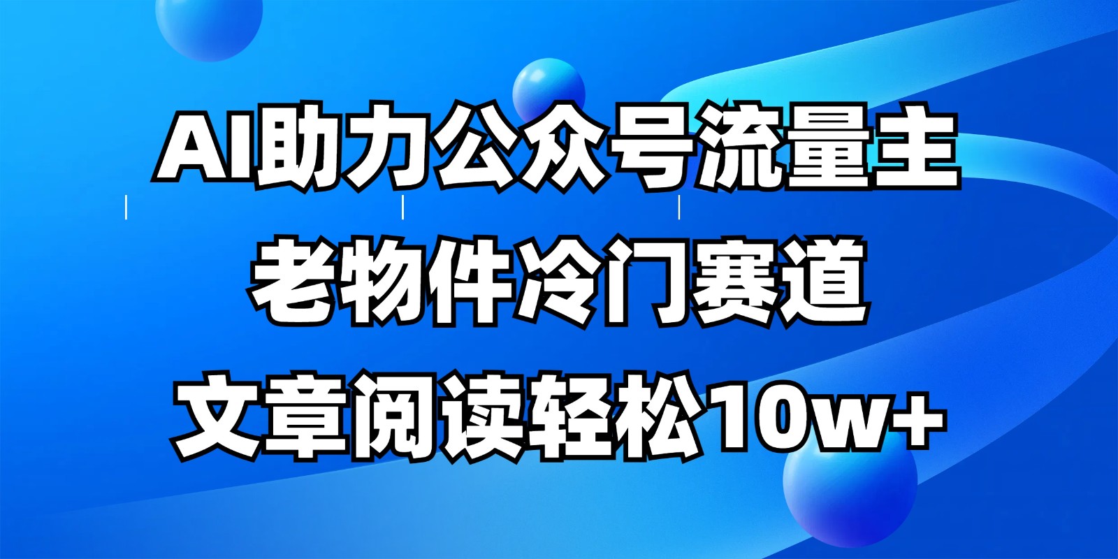 公众号流量主冷门赛道，AI助力，文章阅读轻松10w+，全流程详细教程-优创项目网
