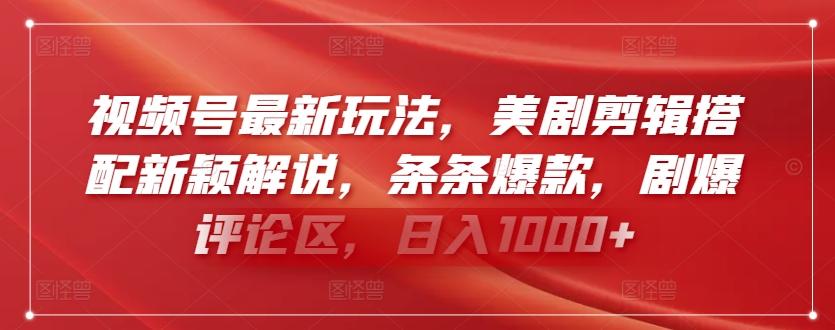 视频号最新玩法，美剧剪辑搭配新颖解说，条条爆款，剧爆评论区，日入1000+【揭秘】-优创项目网