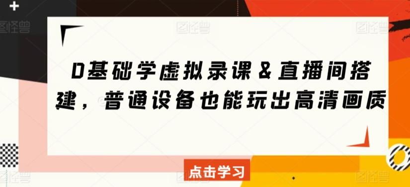 0基础学虚拟录课＆直播间搭建，普通设备也能玩出高清画质-优创项目网