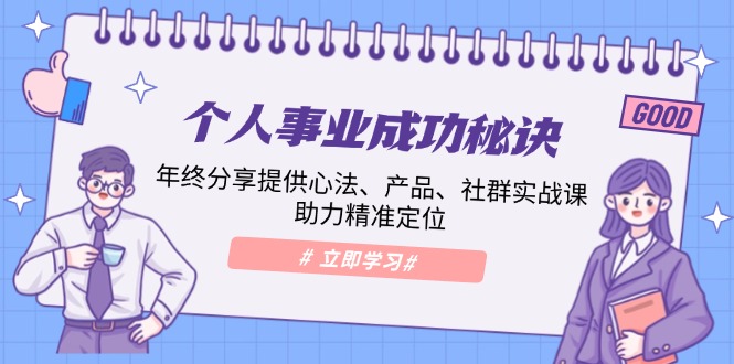 个人事业成功秘诀：年终分享提供心法、产品、社群实战课、助力精准定位-优创项目网