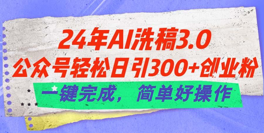 24年Ai洗稿3.0，公众号轻松日引300+创业粉，一键完成，简单好操作-优创项目网
