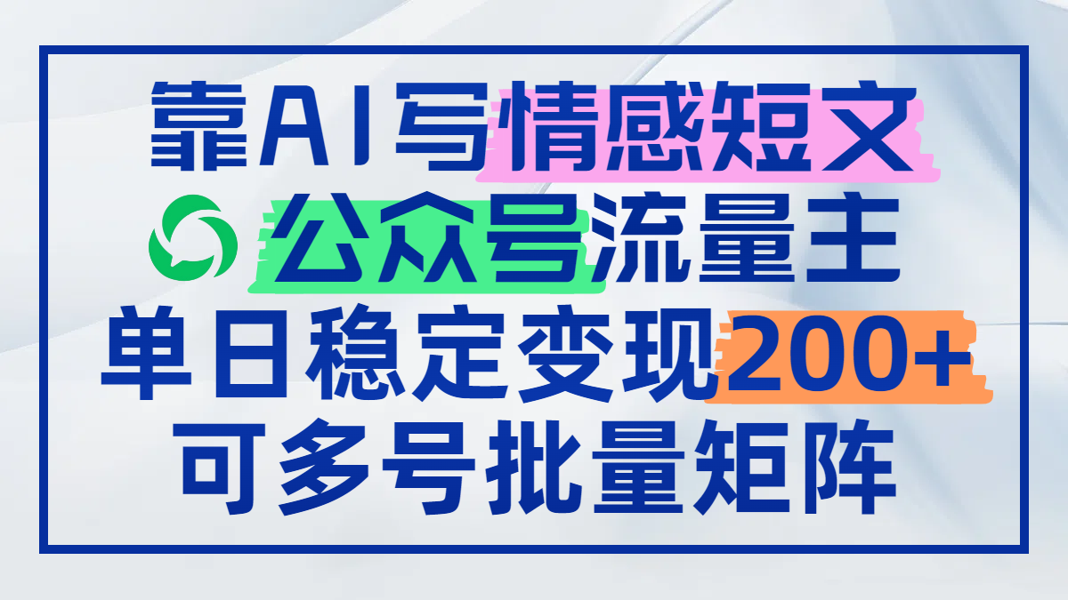 靠AI写情感短文，公众号流量主日赚200+，可多号批量矩阵-优创项目网