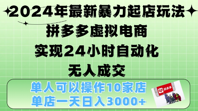 2024年最新暴力起店玩法，拼多多虚拟电商4.0，24小时实现自动化无人成交，单店月入3000+【揭秘】-优创项目网