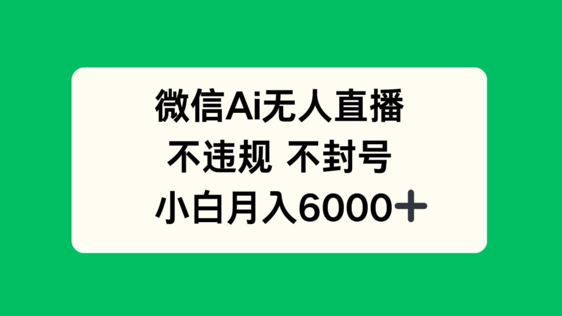 微信AI无人直播，不违规 不封号 ，小白月入6000+-优创项目网