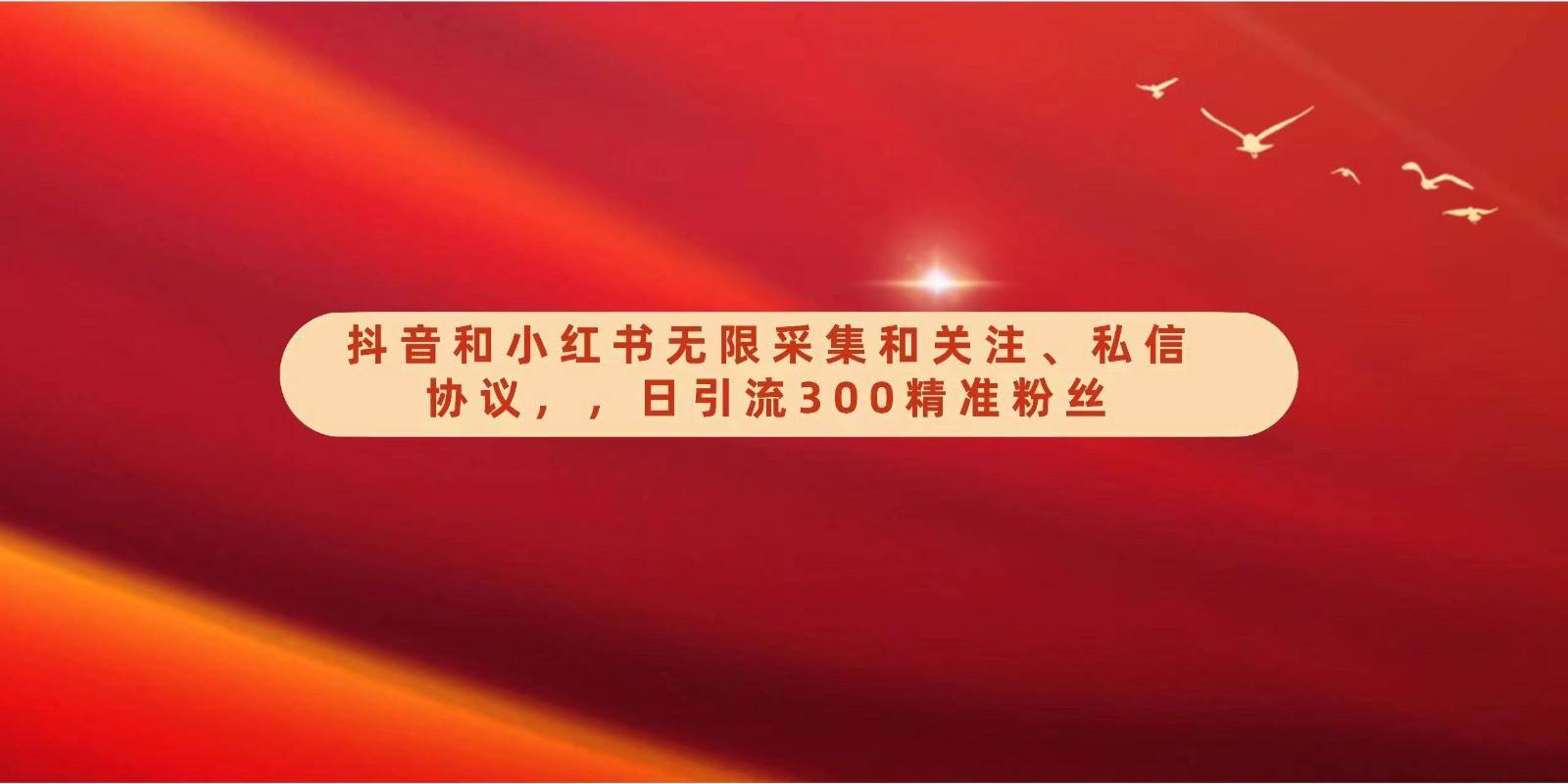 抖音和小红书无限采集和关注、私信协议，日引流300精准粉-优创项目网