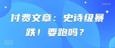 付费文章：史诗级暴跌！要跑吗？-优创项目网