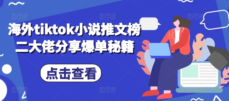 海外tiktok小说推文榜二大佬分享爆单秘籍-优创项目网