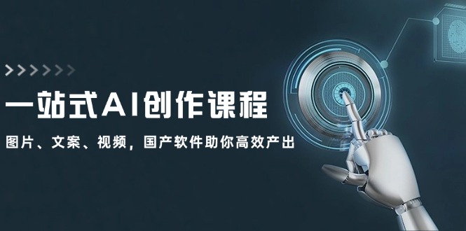 一站式AI创作课程：图片、文案、视频，国产软件助你高效产出-优创项目网
