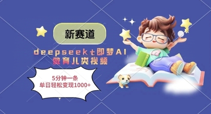 新赛道，deepseek+即梦AI做育儿类视频，5分钟一条，单日轻松变现多张-优创项目网