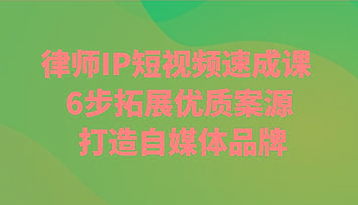 律师IP短视频速成课 6步拓展优质案源 打造自媒体品牌-优创项目网