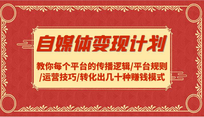 自媒体变现计划-教你每个平台的传播逻辑/平台规则/运营技巧/转化出几十种赚钱模式-优创项目网