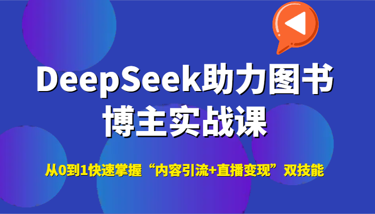 DeepSeek助力图书博主实战课，从0到1快速掌握“内容引流+直播变现”双技能-优创项目网