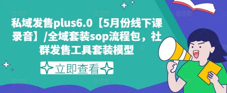 私域发售plus6.0【5月份线下课录音】/全域套装sop流程包，社群发售工具套装模型-优创项目网