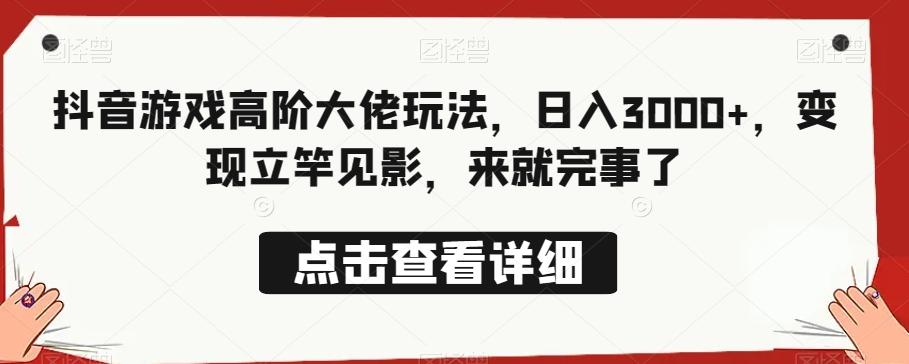 抖音游戏高阶大佬玩法，日入3000+，变现立竿见影，来就完事了-优创项目网