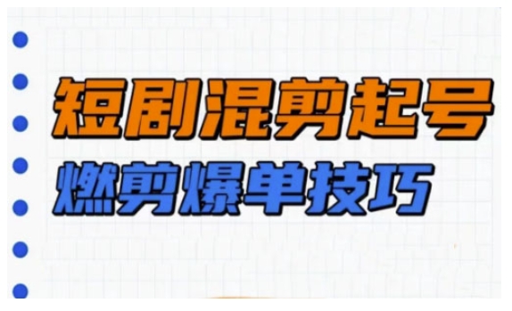 短剧实操教学，短剧混剪起号燃剪爆单技巧-优创项目网