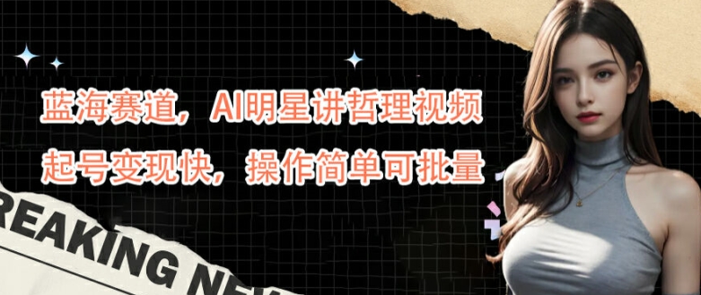 蓝海赛道，AI明星讲哲理视频，起号变现快，操作简单可批量【揭秘】-优创项目网