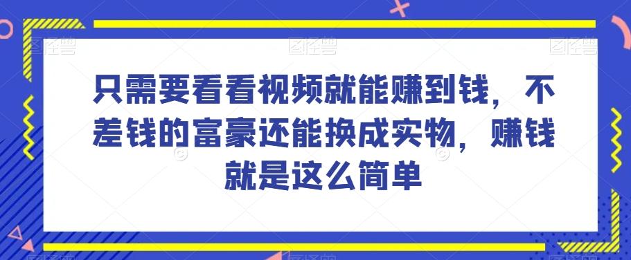 谁做过这么简单的项目？只需要看看视频就能赚到钱，不差钱的富豪还能换成实物，赚钱就是这么简单！【揭秘】-优创项目网