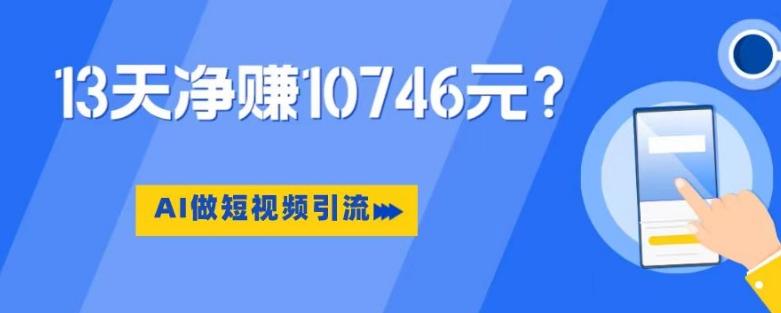 利用AI做短视频引流，卖398的虚拟产品，13天净赚10746元？-优创项目网