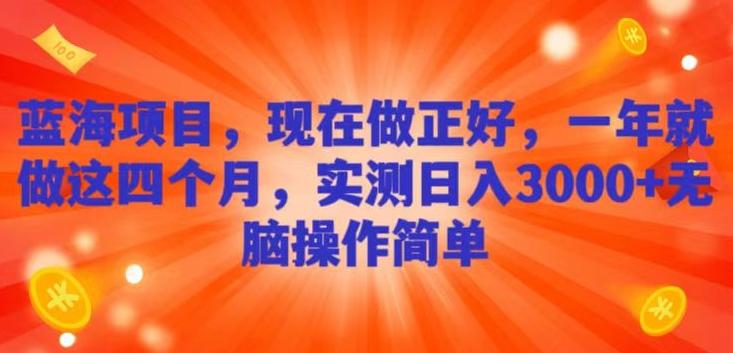 蓝海项目，现在做正好，一年就做这4个月，实测日入3000+，无脑简单操作-优创项目网
