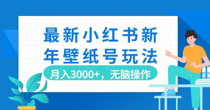 最新小红书新年壁纸号玩法，月入3000+，无脑操作-优创项目网
