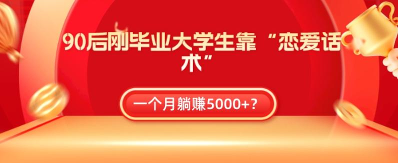90后刚毕业大学生靠“恋爱话术”，一个月躺赚5000+？-优创项目网