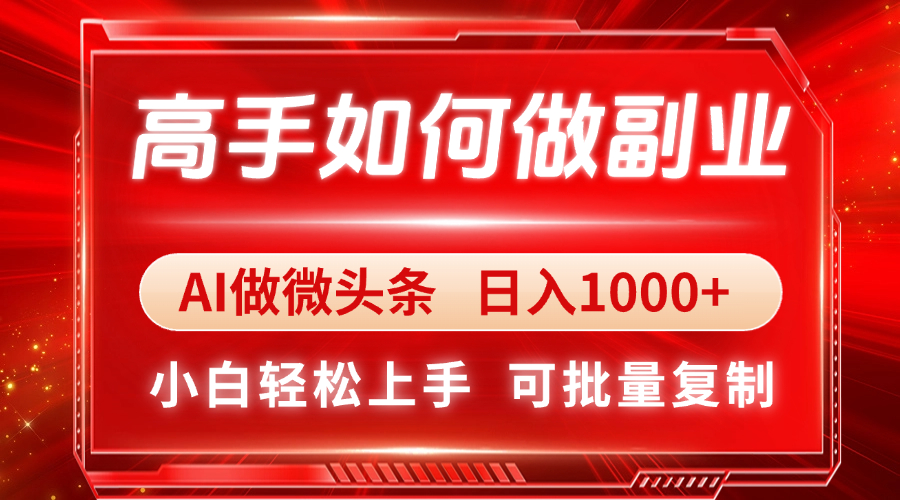 高手如何做副业，AI微头条 日入1000+，小白轻松上手-优创项目网