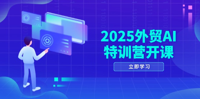 2025外贸AI特训营开课：涵盖品牌选品/AI建站/主动/被动获客/社媒开发/等等-优创项目网