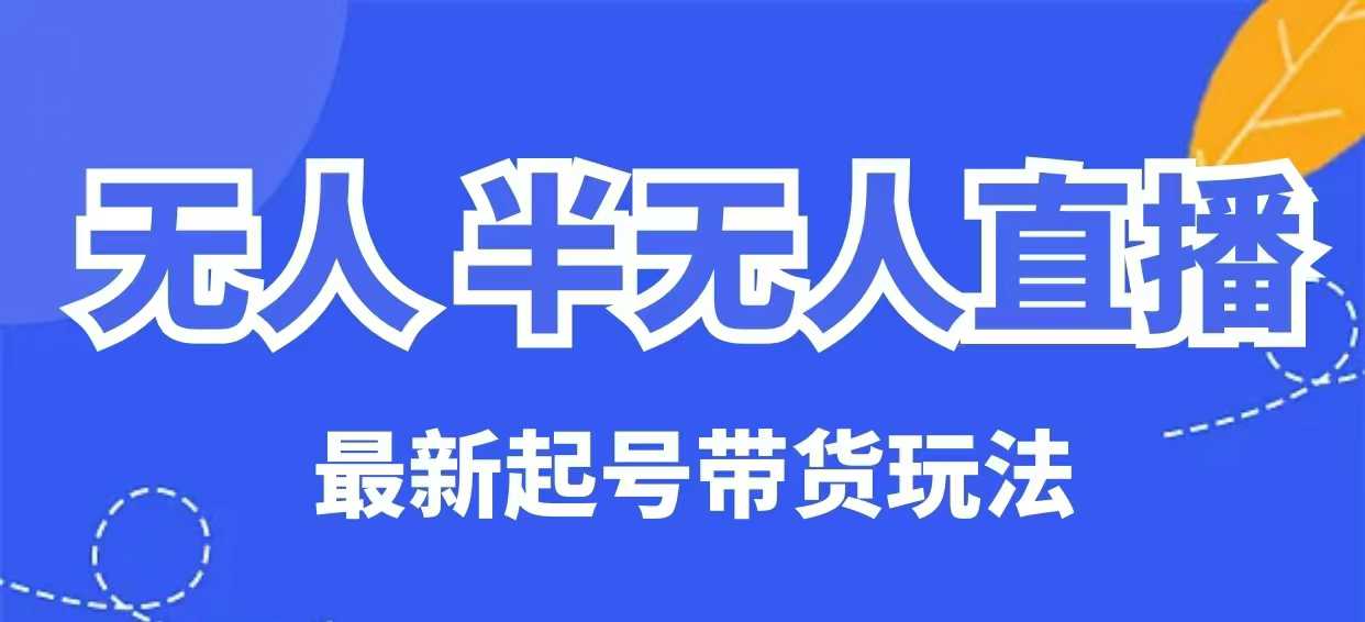 无人半无人直播最新起号带货玩法，全是干货(保姆级教程)-优创项目网