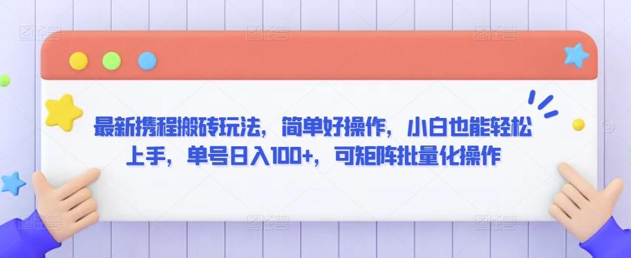 最新携程搬砖玩法，简单好操作，小白也能轻松上手，单号日入100+，可矩阵批量化操作【揭秘】-优创项目网