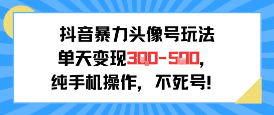 抖音暴力头像号玩法，单天变现3-5张纯手机操作，小白也能行-优创项目网