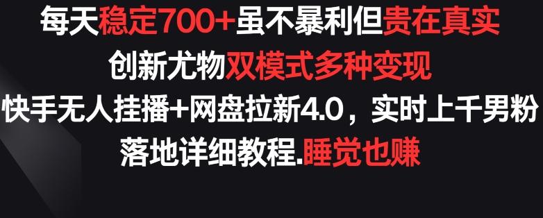 每天稳定700+，收益不高但贵在真实，创新尤物双模式多渠种变现，快手无人挂播+网盘拉新4.0【揭秘】-优创项目网