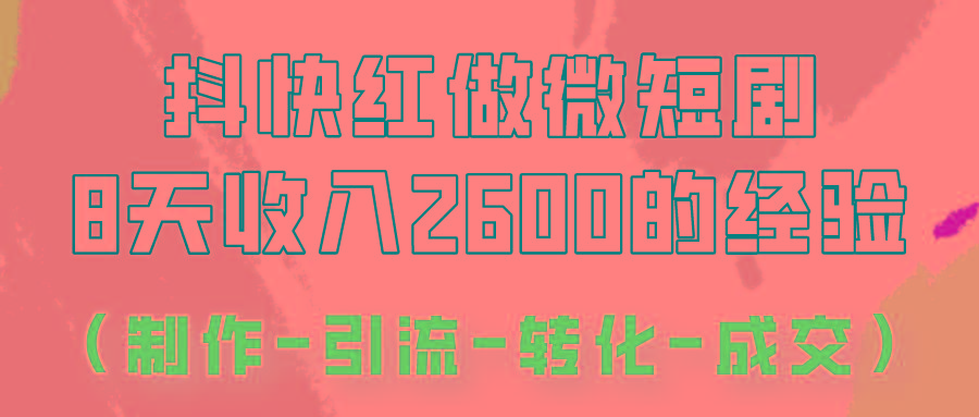 抖快做微短剧，8天收入2600+的实操经验，从前端设置到后期转化手把手教！-优创项目网