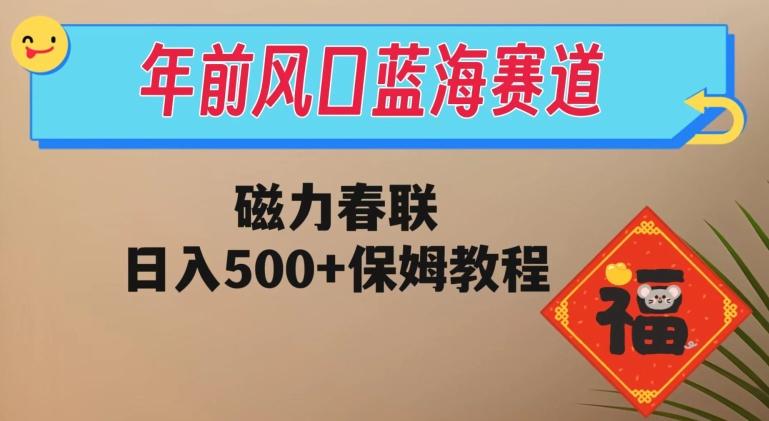 年前风口蓝海赛道，磁力春联，日入500+保姆教程-优创项目网