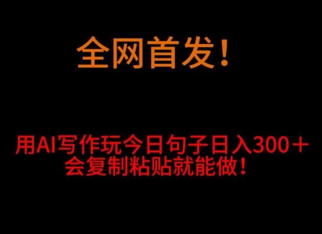 全网首发！用AI写作玩今日句子‌日入300＋，会复制粘贴就能做！-优创项目网
