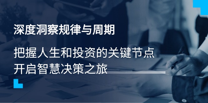 深度洞察规律与周期，把握人生和投资的关键节点，开启智慧决策之旅-优创项目网