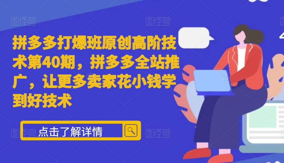 拼多多打爆班原创高阶技术第40期，拼多多全站推广，让更多卖家花小钱学到好技术-优创项目网