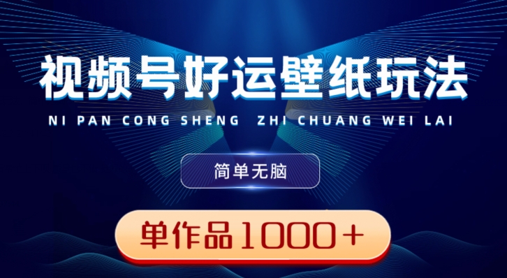 视频号好运壁纸玩法，简单无脑，发一个爆一个，单作品收益1000＋-优创项目网