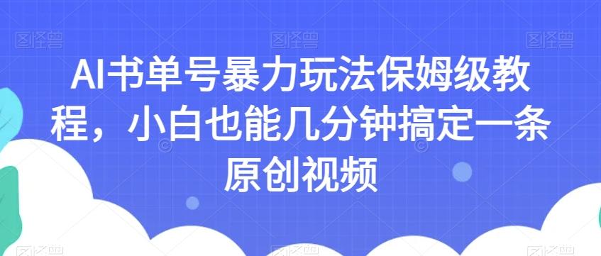 AI书单号暴力玩法保姆级教程，小白也能几分钟搞定一条原创视频【揭秘】-优创项目网