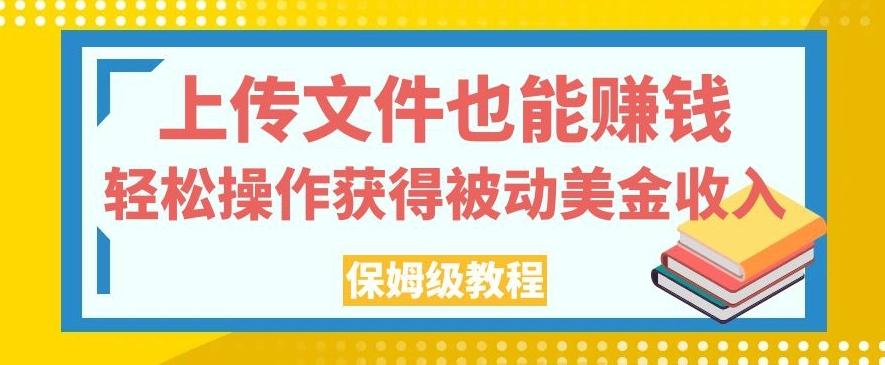 上传文件也能赚钱，轻松操作获得被动美金收入，保姆级教程【揭秘】-优创项目网