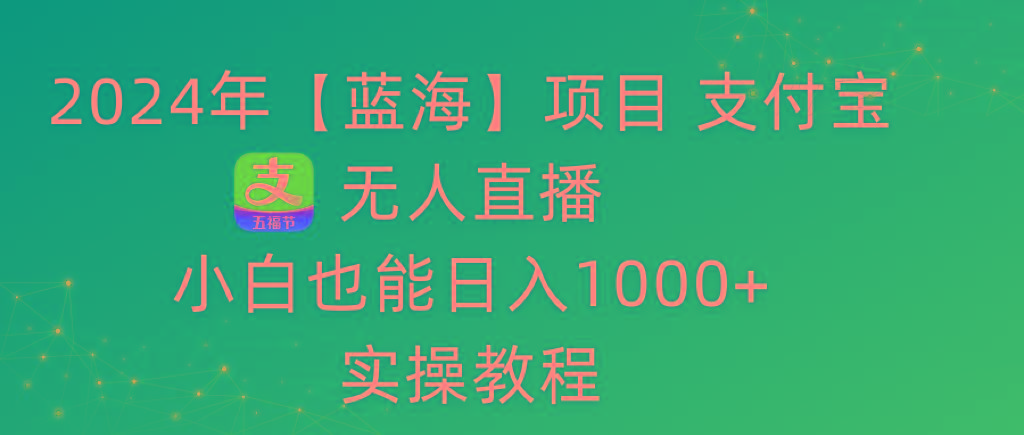 2024年【蓝海】项目 支付宝无人直播 小白也能日入1000+  实操教程-优创项目网