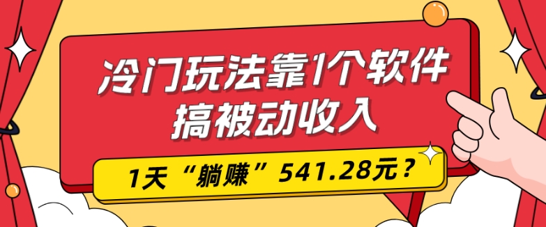 0基础可上手，冷门玩法靠1个软件搞被动收入，1天“躺赚”541.28元？-优创项目网