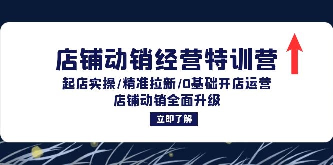 店铺动销经营特训营：起店实操/精准拉新/0基础开店运营/店铺动销全面升级-优创项目网