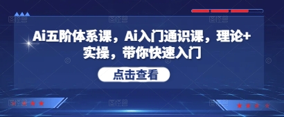Ai五阶体系课，Ai入门通识课，理论+实操，带你快速入门-优创项目网
