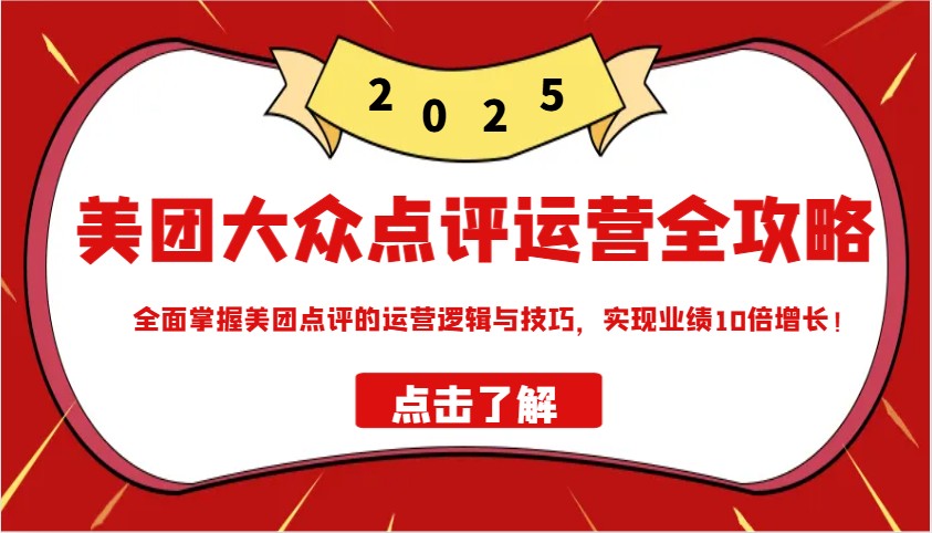 美团大众点评运营全攻略2025，全面掌握美团点评的运营逻辑与技巧，实现业绩10倍增长！-优创项目网