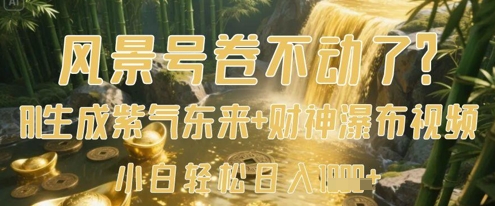 风景号卷不动了？AI一键生成紫气东来+财神瀑布视频，小白轻松日入数张-优创项目网
