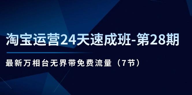 淘宝运营24天速成班-第28期：最新万相台无界带免费流量(7节-优创项目网