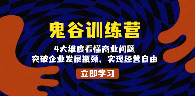 鬼 谷 训 练 营，4大维度看懂商业问题，突破企业发展瓶颈，实现经营自由-优创项目网