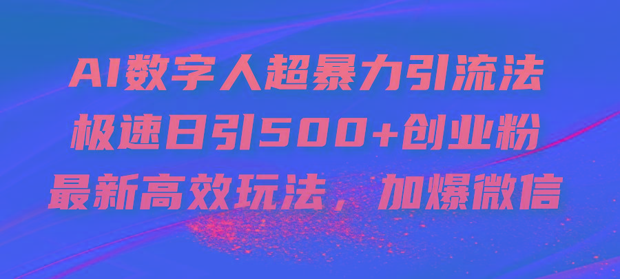 AI数字人超暴力引流法，极速日引500+创业粉，最新高效玩法，加爆微信-优创项目网