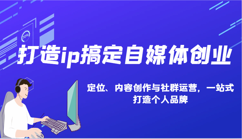 打造ip搞定自媒体创业：IP定位、内容创作与社群运营，一站式打造个人品牌-优创项目网